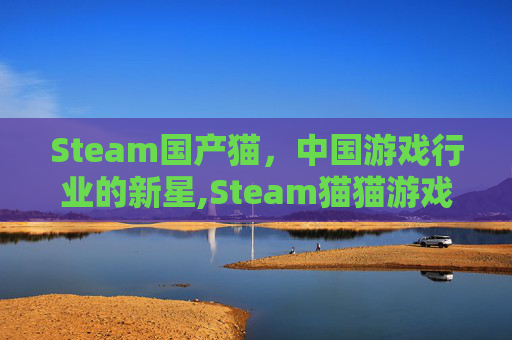 Steam国产猫，中国游戏行业的新星,Steam猫猫游戏