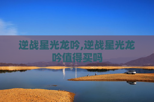 逆战星光龙吟,逆战星光龙吟值得买吗