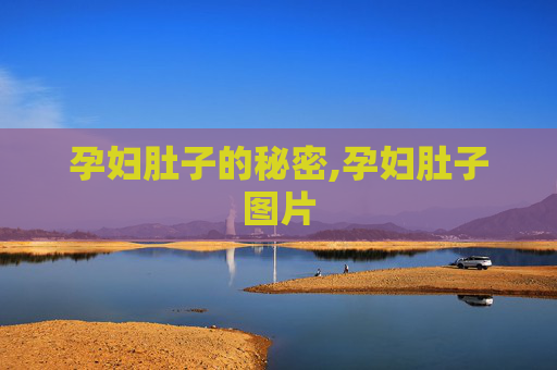 孕妇肚子的秘密,孕妇肚子图片
