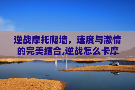 逆战摩托爬墙，速度与激情的完美结合,逆战怎么卡摩托开枪