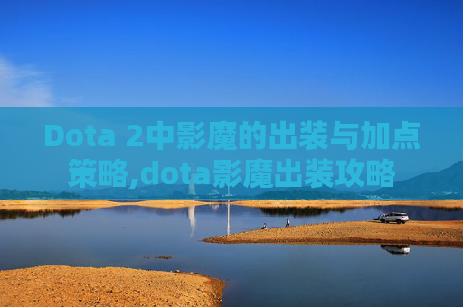 Dota 2中影魔的出装与加点策略,dota影魔出装攻略 Dota 2中影魔的出装与加点策略,dota影魔出装攻略