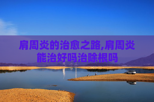 肩周炎的治愈之路,肩周炎能治好吗治除根吗