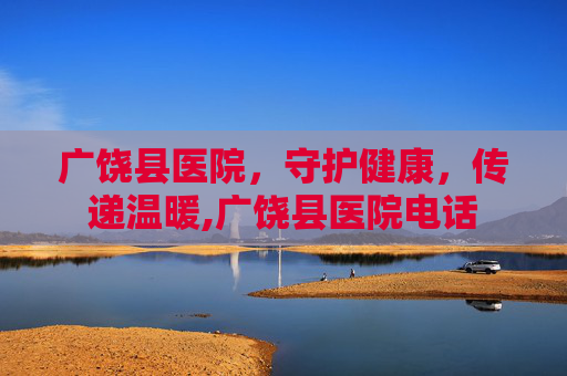 广饶县医院，守护健康，传递温暖,广饶县医院电话