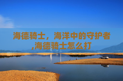海德骑士，海洋中的守护者,海德骑士怎么打