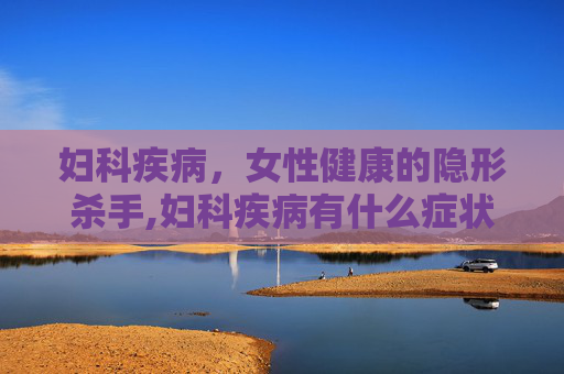 妇科疾病，女性健康的隐形杀手,妇科疾病有什么症状