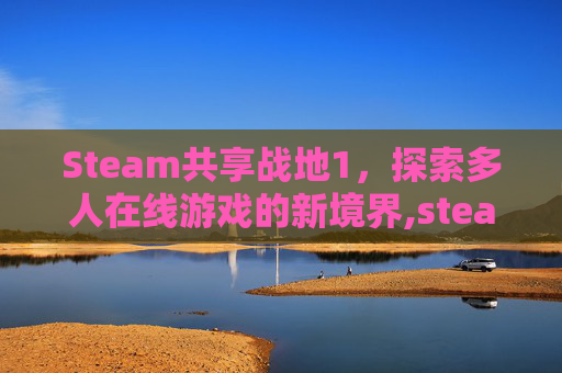 Steam共享战地1，探索多人在线游戏的新境界,steam战地6能共享吗