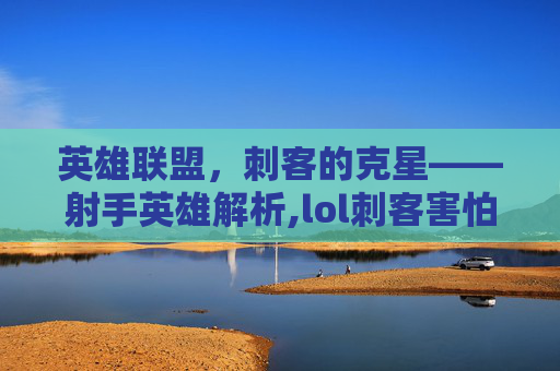 英雄联盟，刺客的克星——射手英雄解析,lol刺客害怕的射手有哪些