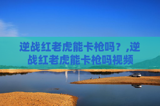 逆战红老虎能卡枪吗？,逆战红老虎能卡枪吗视频