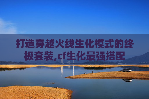 打造穿越火线生化模式的终极套装,cf生化最强搭配