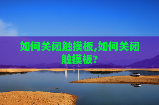 如何关闭触摸板,如何关闭触摸板?