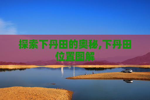 探索下丹田的奥秘,下丹田位置图解