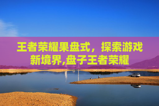 王者荣耀果盘式，探索游戏新境界,盘子王者荣耀