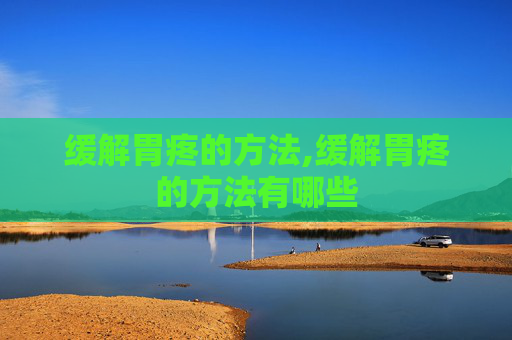 缓解胃疼的方法,缓解胃疼的方法有哪些