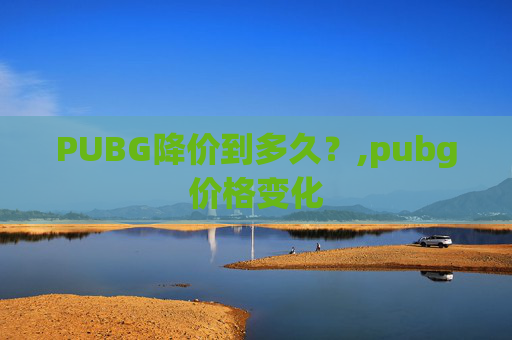 PUBG降价到多久？,pubg价格变化