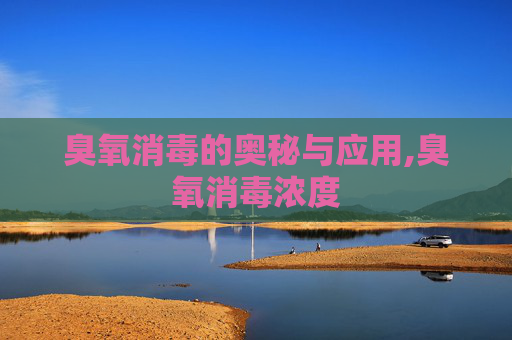 臭氧消毒的奥秘与应用,臭氧消毒浓度