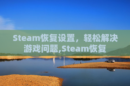 Steam恢复设置，轻松解决游戏问题,Steam恢复