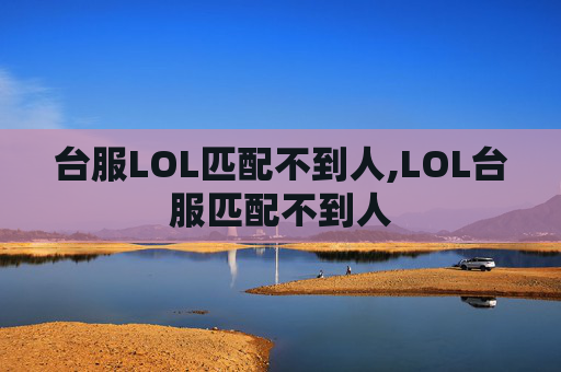 台服LOL匹配不到人,LOL台服匹配不到人