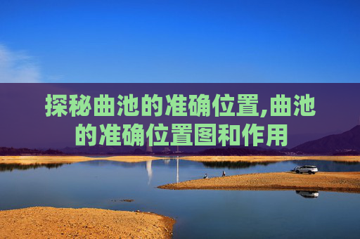 探秘曲池的准确位置,曲池的准确位置图和作用