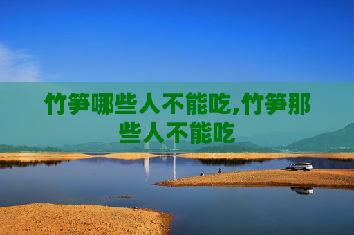 竹笋哪些人不能吃,竹笋那些人不能吃