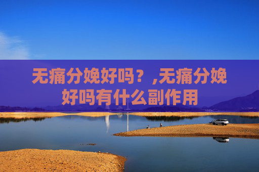 无痛分娩好吗？,无痛分娩好吗有什么副作用