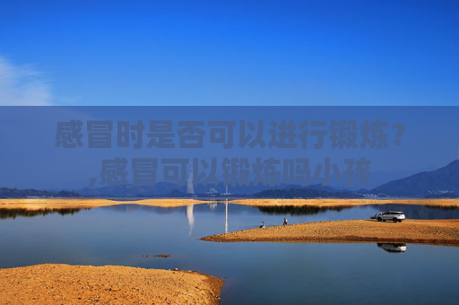 感冒时是否可以进行锻炼？,感冒可以锻炼吗小孩
