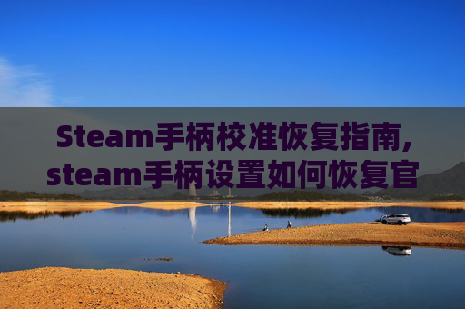 Steam手柄校准恢复指南,steam手柄设置如何恢复官方设置