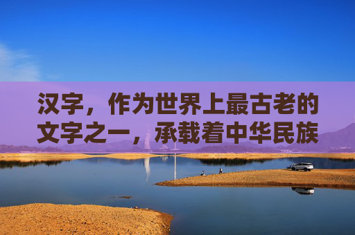 汉字，作为世界上最古老的文字之一，承载着中华民族悠久的历史和文化。从甲骨文、金文到大篆、小篆，再到隶书、楷书，汉字经历了数千年的发展演变，见证了中华文明的辉煌与沧桑。,汉字历史多少年