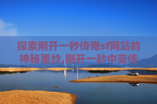 探索刚开一秒传奇sf网站的神秘面纱,刚开一秒中变传奇