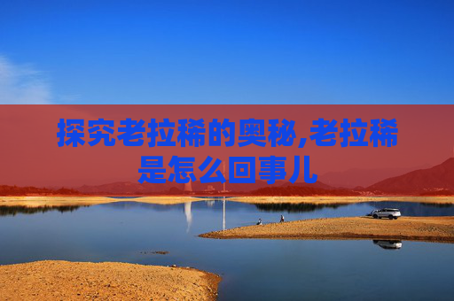 探究老拉稀的奥秘,老拉稀是怎么回事儿
