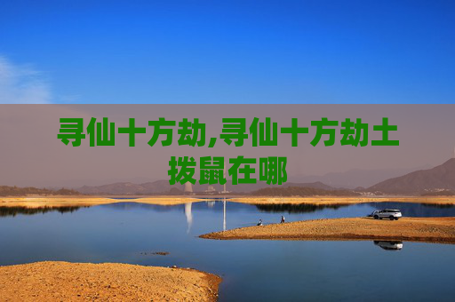 寻仙十方劫,寻仙十方劫土拨鼠在哪