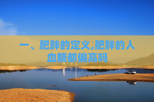 一、肥胖的定义,肥胖的人血糖都偏高吗