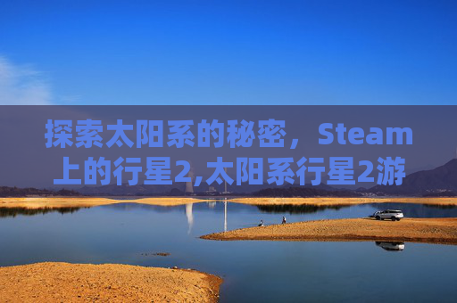 探索太阳系的秘密，Steam上的行星2,太阳系行星2游戏