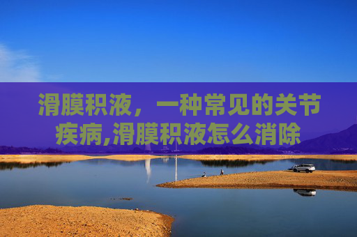 滑膜积液，一种常见的关节疾病,滑膜积液怎么消除