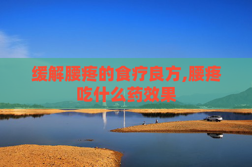 缓解腰疼的食疗良方,腰疼吃什么药效果