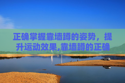 正确掌握靠墙蹲的姿势，提升运动效果,靠墙蹲的正确姿势和时间