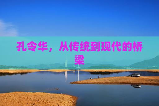 孔令华，从传统到现代的桥梁