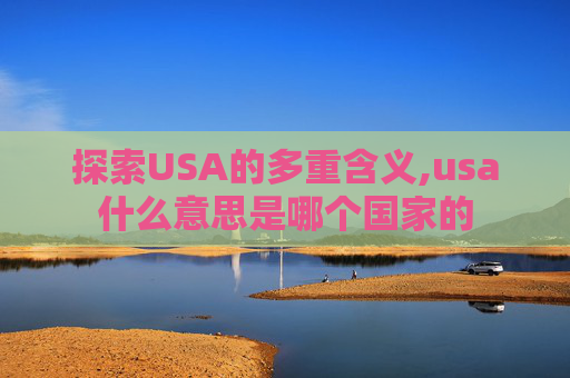 探索USA的多重含义,usa什么意思是哪个国家的