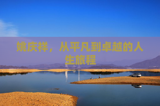 姚庆祥，从平凡到卓越的人生旅程
