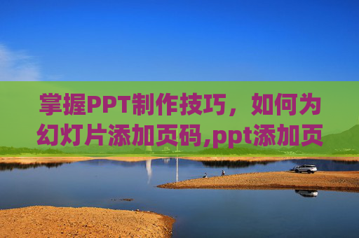 掌握PPT制作技巧，如何为幻灯片添加页码,ppt添加页码没反应