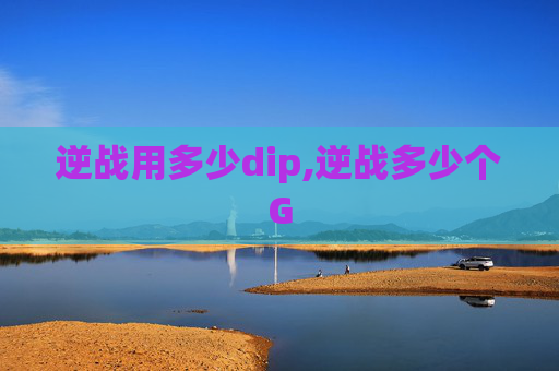 逆战用多少dip,逆战多少个G