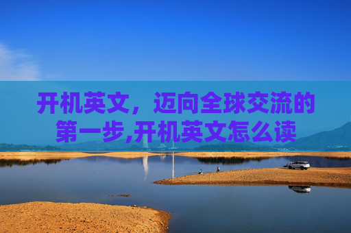 开机英文，迈向全球交流的第一步,开机英文怎么读