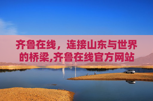 齐鲁在线，连接山东与世界的桥梁,齐鲁在线官方网站