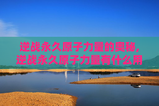逆战永久原子力量的奥秘,逆战永久原子力量有什么用