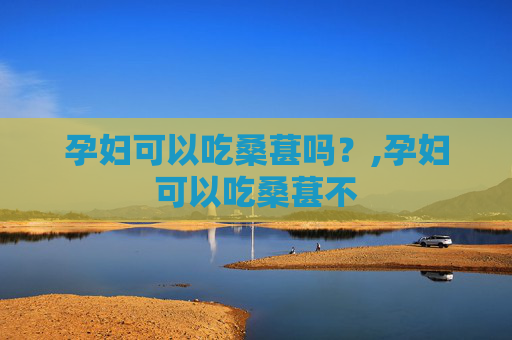 孕妇可以吃桑葚吗？,孕妇可以吃桑葚不