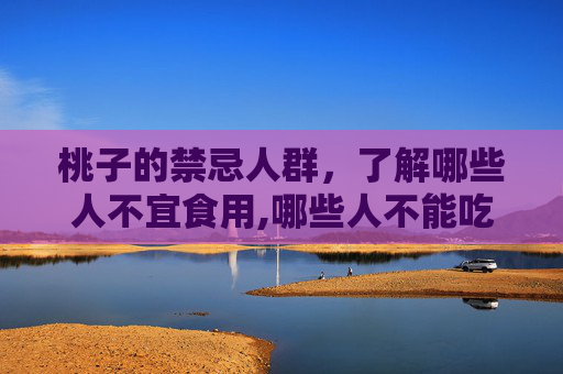 桃子的禁忌人群，了解哪些人不宜食用,哪些人不能吃桃子呢