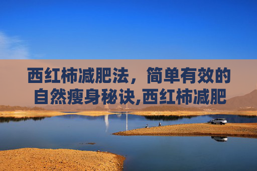 西红柿减肥法，简单有效的自然瘦身秘诀,西红柿减肥的正确方法