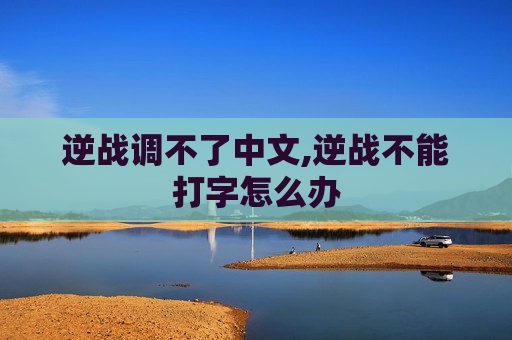逆战调不了中文,逆战不能打字怎么办 逆战调不了中文,逆战不能打字怎么办