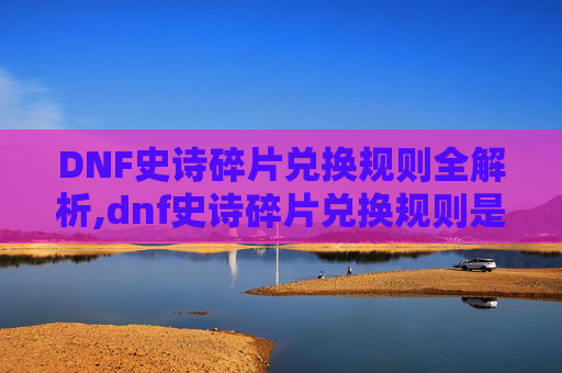 DNF史诗碎片兑换规则全解析,dnf史诗碎片兑换规则是什么 DNF史诗碎片兑换规则全解析,dnf史诗碎片兑换规则是什么