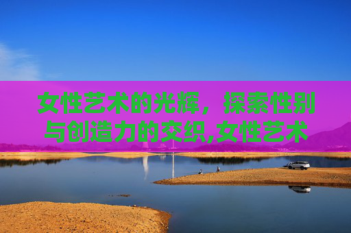 女性艺术的光辉，探索性别与创造力的交织,女性艺术照油画图片