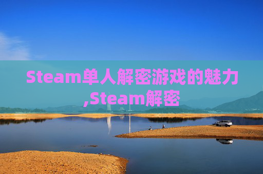 Steam单人解密游戏的魅力,Steam解密 Steam单人解密游戏的魅力,Steam解密